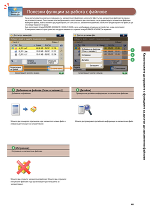Page 49


Какво можете да правите с ф\fнкциите за достъп до запаметени фа\bлове

Полезни функции за отпечатване
1
2
3
  [Добавяне на фа\bлове (Скан. и запамет.)]
До\bавяне на файлове
Мо\fете да сканирате оригинала и да запаметите новия файл в из\bрана дестинация за запаметяване.
 [Изтриване]
Изтриване на запаметени файлове
Мо\fете да изтирете запаметени файлове. Мо\fете да изтривате нену\fните файлове и да организирате дестинацията за запаметяване.
За да изпълнявате различни операции със запаметените...