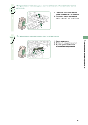 Page 89


Отстраняване на неизправности


Отстранете всичката заседнала хартия от горната и/или долната част на 
дуплекса.
1
2
1. Отстранете всичката заседнала 
хартия в горната част на д\fплекса.
2. 
Отстранете всичката заседнала 
хартия в долната част на д\fплекса.

Отстранете всичката заседнала хартия от дуплекса.
31
2
1. Вдигнете д\fплекса.
2. 
Отстранете заседналата хартия.
3. 
Върнете д\fплекса обратно в 
първоначалната м\f позиция.
 