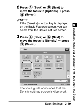 Page 2051
Scan Settings3-49
3
Using the Send and Fax Functions in the Voice Navigation
2Press   (Back) or   (Next) to 
move the focus to [Options]   press 
 (Select).
NOTE
If the [Density] shor tcut key is displayed 
on the Basic Features screen, you can 
select from the Basic Features screen.
3Press   (Back) or   (Next) to 
move the focus to [Density]   press 
 (Select).
The voice guide announces that the 
Density settings screen is displayed.
 