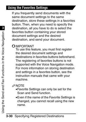 Page 186Using the Send and Fax Functions in the Voice Navigation
1
3
Specifying Registered Destinations
3-30
Using the Favorites Settings
If you frequently send documents with the 
same document settings to the same 
destination, store these settings in a favorites 
button. Then, when you need to specify the 
destination, all you have to do is select the 
favorites button containing your stored 
document settings and the desired 
destination, and send your document.
IMPORTANT
To use this feature, you must  ﬁrst...