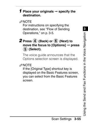 Page 2111
Scan Settings3-55
3
Using the Send and Fax Functions in the Voice Navigation
1Place your originals   specify the 
destination.
NOTE
For instructions on specifying the 
destination, see Flow of Sending 
Operations, on p. 3-5.
2Press   (Back) or   (Next) to 
move the focus to [Options]   press 
 (Select).
The voice guide announces that the 
Options selection screen is displayed.
NOTE
If the [Original Type] shortcut key is 
displayed on the Basic Features screen, 
you can select from the Basic Features...