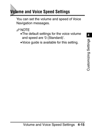 Page 251Volume and Voice Speed Settings4-15
4
Customizing Settings
Volume and Voice Speed Settings
You can set the volume and speed of Voice 
Navigation messages.
NOTE
•The default settings for the voice volume 
and speed are 0 (Standard).
•Voice guide is available for this setting.
 