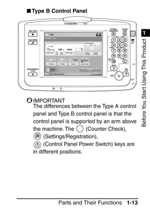 Page 291
1
Before You Start Using This Product
Parts and Their Functions1-13
Type B Control Panel
IMPORTANT
The differences between the Type A control 
panel and Type B control panel is that the 
control panel is suppor ted by an arm above 
the machine. The   (Counter Check), 
 (Settings/Registration), 
 (Control Panel Power Switch) keys are 
in different positions.
 