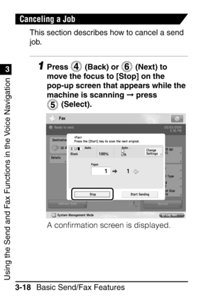 Page 174Using the Send and Fax Functions in the Voice Navigation
1
3
Basic Send/Fax Features
3-18
Canceling a Job
This section describes how to cancel a send 
job.
1Press   (Back) or   (Next) to 
move the focus to [Stop] on the 
pop-up screen that appears while the 
machine is scanning   press 
 (Select).
A conﬁrmation screen is displayed.
 