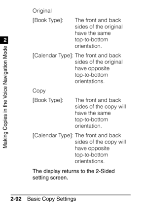 Page 144Making Copies in the Voice Navigation Mode
1
2
Basic Copy Settings
2-92 Original
[Book Type]:  The front and back 
sides of the original 
have the same 
top-to-bottom 
orientation.
[Calendar Type]: The front and back  sides of the original 
have opposite 
top-to-bottom 
orientations.
Copy
[Book Type]:  The front and back  sides of the copy will 
have the same 
top-to-bottom 
orientation.
[Calendar Type]: The front and back  sides of the copy will 
have opposite 
top-to-bottom 
orientations.
The display...