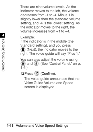 Page 254Customizing Settings
1
4
Volume and Voice Speed Settings
4-18 There are nine volume levels. As the 
indicator moves to the left, the volume 
decreases from -1 to -4. Minus 1 is 
slightly lower than the standard volume 
setting, and -4 is the lowest setting. As 
the indicator moves to the right, the 
volume increases from +1 to +4.
Example:
If the indicator is in the middle (the 
Standard setting), and you press 
 (Next), the indicator moves to the 
right. The voice guide will say, Plus 1.
You can also...