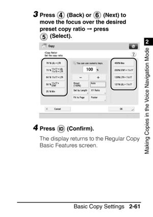 Page 1131
Basic Copy Settings2-61
2
Making Copies in the Voice Navigation Mode
3Press   (Back) or   (Next) to 
move the focus over the desired 
preset copy ratio  press 
 (Select).
4Press  (Con ﬁrm).
The display returns to the Regular Copy 
Basic Features screen.
 