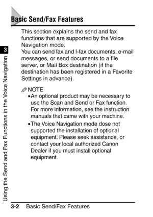 Page 158Basic Send/Fax Features
3-2
Using the Send and Fax Functions in the Voice Navigation
3
Basic Send/Fax Features
This section explains the send and fax 
functions that are supported by the Voice 
Navigation mode. 
You can send fax and I-fax documents, e-mail 
messages, or send documents to a  ﬁle 
server, or Mail Box destination (if the 
destination has been registered in a Favorite 
Settings in advance).
NOTE
•An optional product may be necessary to 
use the Scan and Send or Fax function. 
For more...