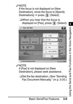 Page 1651
Basic Send/Fax Features3-9
3
Using the Send and Fax Functions in the Voice Navigation
NOTE
If the focus is not displayed on [New 
Destination], move the focus to [Specify 
Destinations]  press   (Select).
❑When you hear that the focus is 
displayed on [Fax], press   (Select).
NOTE
If [Fax] is not displayed on [New 
Destination], please seek assistance.
❑Set the fax destination. (See Sending 
Fax Document Manually, on p. 3-20.)
 