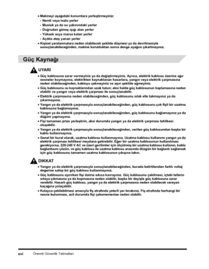 Page 18Önemli Güvenlik Talimatlarýxvi
•Makineyi aþaðýdaki konumlara yerleþtirmeyiniz:
- Nemli veya tozlu yerler
- Musluk ya da su yakýnýndaki yerler
- Doðrudan güneþ ýþýðý alan yerler
- Yüksek ýsýya maruz kalan yerler
- Açýkta ateþ yanan yerler
•Kiþisel yaralanmalara neden olabilecek þekilde düþmesi ya da devrilmesiyle sonuçlanabileceðinden, makine kurulduktan sonra denge ayaðýný çýkartmayýnýz.
 
Güç Kaynaðý
UYARI
•Güç kablosuna zarar vermeyiniz ya da deðiþtirmeyiniz. Ayrýca, elektrik kablosu üzerine aðýr...