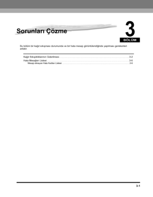 Page 69BÖLÜM
3-1
3
Sorunlarý Çözme
Bu bölüm bir kaðýt sýkýþmasý durumunda ve bir hata mesajý görüntülendiðinde yapýlmasý gerekenleri anlatýr.
Kaðýt Sýkýþýklýklarýnýn Giderilmesi . . . . . . . . . . . . . . . . . . . . . . . . . . . . . . . . . . . . . . . . . . . . . . . . . . . . 3-2
Hata Mesajlarý Listesi . . . . . . . . . . . . . . . . . . . . . . . . . . . . . . . . . . . . . . . . . . . . . . . . . . . . . . . . . . . . . 3-6Mesajý olmayan Hata Kodlarý Listesi  . . . . . . . . . . . . . . . . . . . . . . ....