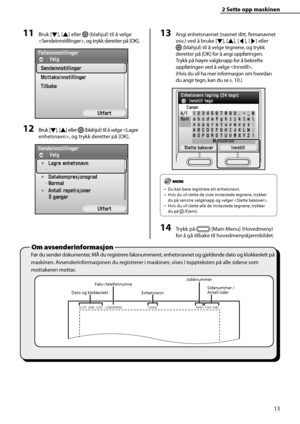 Page 15
13
2 Sette opp maskinen 
Om avsenderinformasjon
11 Bruk [Ý], [
Û ] eller  (blahjul) til å velge 
, og trykk deretter på [OK].
12 Bruk [ Ý], [
Û ] eller  (blahjul) til å velge , og trykk deretter på [OK].
13 Angi enhetsnavnet (navnet ditt, fi  rmanavnet 
osv.) ved å bruke [ Ý], [
Û ], [
/¢ ], [
/£ ] eller 
 (blahjul) til å velge tegnene, og trykk 
deretter på [OK] for å angi oppføringen. 
Trykk på høyre valgknapp for å bekrefte 
oppføringen ved å velge . 
(Hvis du vil ha mer informasjon om hvordan...