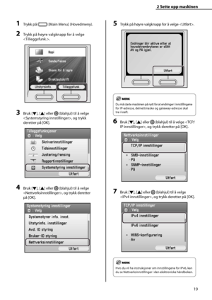 Page 21
19
2 Sette opp maskinen 
1 Trykk på  [Main Menu] (Hovedmeny).
2 Trykk på høyre valgknapp for å velge 
.
3 Bruk [Ý], [
Û ] eller  (blahjul) til å velge 
, og trykk 
deretter på [OK].
4 Bruk [ Ý], [
Û ] eller  (blahjul) til å velge 
, og trykk deretter 
på [OK].
5 Trykk på høyre valgknapp for å velge .
Du må starte maskinen på nytt for at endringer i innstillingene 
for IP-adresse, delnettmaske og gateway-adresse skal 
tre i kraft.
6 Bruk [ Ý], [
Û ] eller  (blahjul) til å velge , og trykk deretter...