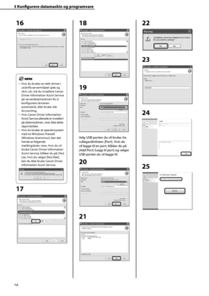 Page 36
34
3 Konfi  gurere datamaskin og programvare
16
Hvis du bruker en delt skriver i 
utskriftsservermiljøet (pek og 
skriv ut), må du installere Canon 
Driver Information Assist Service 
på serverdatamaskinen for å 
konfi gurere skriveren 
automatisk, eller bruke Job 
Accounting.
Hvis Canon Driver Information 
Assist Service allerede er installert 
på datamaskinen, vises ikke dette 
skjermbildet.
Hvis du bruker et operativsystem 
med en Windows Firewall 
(Windows-brannmur), kan det 
hende at følgende...