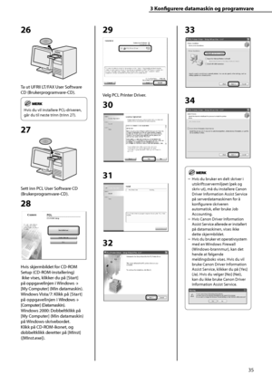 Page 37
35
3 Konfi  gurere datamaskin og programvare
26
Ta ut UFRII LT/FAX User Software 
CD (Brukerprogramvare-CD).
Hvis du vil installere PCL-driveren, 
går du til neste trinn (trinn 27).
27
Sett inn PCL User Software CD 
(Brukerprogramvare-CD).
28
Hvis skjermbildet for CD-ROM 
Setup (CD-ROM-installering)
 ikke vises, klikker du på [Start] 
på oppgavelinjen i Windows  → 
[My Computer] (Min datamaskin).
Windows Vista/7: Klikk på [Start] 
på oppgavelinjen i Windows  → 
[Computer] (Datamaskin).
Windows 2000:...