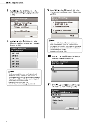 Page 8
6
2 Sette opp maskinen 
9 Bruk [Ý], [
Û] eller  (blahjul) til å velge 
, og trykk deretter 
på [OK].
I noen land stilles klokken frem om sommeren. 
Denne perioden dette gjelder for, kalles sommertid.
Hvis du angir sommertiden, stiller maskinen automatisk 
standardtiden på maskinen én time fremover klokken 
02:00 på den angitte datoen.
Standardinnstillingen er .
10 Bruk [ Ý], [
Û ] eller  (blahjul) til å velge 
, og trykk deretter på [OK].
11 Bruk [ Ý], [
Û ] eller  (blahjul) til å velge 
, og...