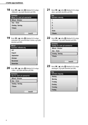 Page 10
8
2 Sette opp maskinen 
21 Bruk [Ý], [
Û ] eller  (blahjul) til å velge 
uken, og trykk deretter på [OK].
22 Bruk [ Ý], [
Û ] eller  (blahjul) til å velge 
, og trykk deretter på [OK].
23 Bruk [ Ý], [
Û ] eller  (blahjul) til å velge 
ukedagen, og trykk deretter på [OK].
18 Bruk [ Ý], [
Û ] eller  (blahjul) til å velge 
, og trykk deretter på [OK].
19 Bruk [ Ý], [
Û ] eller  (blahjul) til å velge 
måneden når sommertiden slutter, og trykk 
deretter på [OK].
20 Bruk [ Ý], [
Û ] eller...