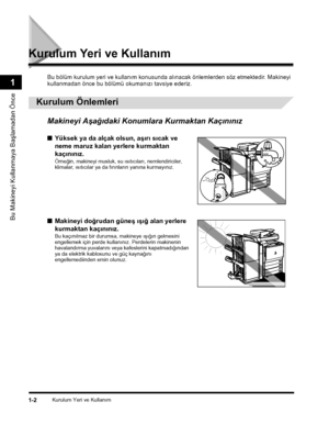 Page 30Kurulum Yeri ve Kullaným1-2
Bu Makineyi Kullanmaya Baþlamadan Önce
1
Kurulum Yeri ve Kullaným
Bu bölüm kurulum yeri ve kullaným konusunda alýnacak önlemlerden söz etmektedir. Makineyi 
kullanmadan önce bu bölümü okumanýzý tavsiye ederiz.
 
Kurulum Önlemleri
Makineyi Aþaðýdaki Konumlara Kurmaktan Kaçýnýnýz
■Yüksek ya da alçak olsun, aþýrý sýcak ve 
neme maruz kalan yerlere kurmaktan 
kaçýnýnýz.
Örneðin, makineyi musluk, su ýsýtýcýlarý, nemlendiriciler, klimalar, ýsýtýcýlar ya da fýrýnlarýn yanýna...