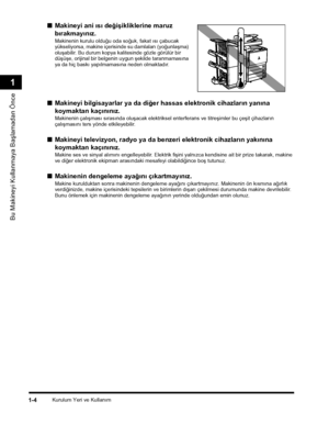 Page 32Kurulum Yeri ve Kullaným1-4
Bu Makineyi Kullanmaya Baþlamadan Önce
1
■Makineyi ani ýsý deðiþikliklerine maruz 
býrakmayýnýz.
Makinenin kurulu olduðu oda soðuk, fakat ýsý çabucak yükseliyorsa, makine içerisinde su damlalarý (yoðunlaþma) oluþabilir. Bu durum kopya kalitesinde gözle görülür bir düþüþe, orijinal bir belgenin uygun þekilde taranmamasýna ya da hiç baský yapýlmamasýna neden olmaktadýr.
■Makineyi bilgisayarlar ya da diðer hassas elektronik cihazlarýn yanýna 
koymaktan kaçýnýnýz.
Makinenin...