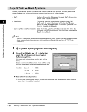 Page 52Makineyi Kullanmadan Önce Yapmanýz Gerekenler1-24
Bu Makineyi Kullanmaya Baþlamadan Önce
1
Geçerli Tarih ve Saati Ayarlama
Geçerli tarih ve saat ayarýný yapabilirsiniz. Geçerli tarih ve sata ayarlarý, bunlara gereksinim 
duyan fonksiyonlar tarafýndan standart zaman ayarlarý olarak kullanýlacaktýr.
NOT
Ayrýca Ek Fonksiyonlar ekranýnda bulunan network'deki bir servis saðlayýcý ile, tarih ve saatin otomatik olarak eþzamanlý olarak ayarlanmasýný belirleyebilirsiniz. (Bkz.Að Kýlavuzu, Konu 3, "TCP/IP...