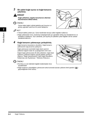 Page 62Kaðýt Yükleme2-4
Rutin Bakým
2
3Bir paket kaðýt açýnýz ve kaðýt tomarýný 
çýkartýnýz.
DÝKKAT
Kaðýt yüklerken, kaðýdýn kenarlarýnýn ellerinizi kesmemesine dikkat ediniz.
ÖNEMLÝ
Geriye kalan kaðýdý orijinal paketine geri koyunuz ve güneþ ýþýðýndan uzak kuru bir yerde saklayýnýz.
NOT
•Yüksek kaliteli çýktýlar için, Canon tarafýndan tavsiye edilen kaðýtlarý kullanýnýz.
•Kaðýt yüklemeden önce, beslemeyi kolaylaþtýrmak için yapraklarý birkaç kez havalandýrýnýz ve kenarlarýný hizalayýnýz. Ayný zamanda, yeni...