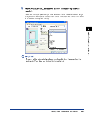 Page 1102-67
Loading and Outputting Paper
2
Setting Up the Printer Driver and Printing
3From [Output Size], select the size of the loaded paper as 
needed.
Leave the setting at [Match Page Size] when the paper size speciﬁed for [Page 
Size] and that of the paper loaded in the paper source are the same, since there 
is no need to change the setting.
IMPORTANT
The print will be automatically reduced or enlarged to ﬁt on the page when the 
settings for [Page Size] and [Output Size] are different.
 