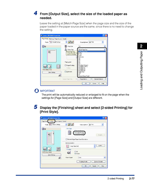 Page 1202-77
Loading and Outputting Paper
2
2-sided Printing
4From [Output Size], select the size of the loaded paper as 
needed.
Leave the setting at [Match Page Size] when the page size and the size of the 
paper loaded in the paper source are the same, since there is no need to change 
the setting.
IMPORTANT
The print will be automatically reduced or enlarged to ﬁt on the page when the 
settings for [Page Size] and [Output Size] are different.
5Display the [Finishing] sheet and select [2-sided Printing] for...