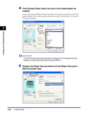 Page 1272-sided Printing2-84
Loading and Outputting Paper
2
4From [Output Size], select the size of the loaded paper as 
needed.
Leave the setting at [Match Page Size] when the page size and the size of the 
paper loaded in the multi-purpose tray are the same, since there is no need to 
change the setting.
IMPORTANT
The print will be automatically reduced or enlarged to ﬁt on the page when the 
settings for [Page Size] and [Output Size] are different.
5Display the [Paper Source] sheet and set [Paper Source] to...