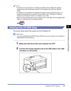 Page 1343-5Installing the CAPT Software
Setting Up the Printing Environment
3
NOTE
•For details on the procedure for installing the software when installing the optional 
network board and connecting the printer to the computer with LAN, see Network 
Guide.
•For details on the procedure for installing the software when sharing this printer on a 
network and printing from a computer on the network, see Printing from a Network 
Computer by Sharing the Printer on a Network, on p. 3-63.
•When you connect this...