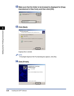 Page 1553-26Installing the CAPT Software
Setting Up the Printing Environment
3
12Make sure that the folder to be browsed is displayed for [Copy 
manufacturers ﬁles from], and then click [OK].
13Click [Next].
Copying ﬁles is started.
NOTE
If the [Digital Signature Not Found] dialog box appears, click [Yes].
14Click [Finish].
 