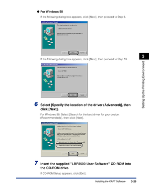 Page 1583-29Installing the CAPT Software
Setting Up the Printing Environment
3
●For Windows  98
If the following dialog box appears, click [Next], then proceed to Step 6.
If the following dialog box appears, click [Next], then proceed to Step 13.
6Select [Specify the location of the driver (Advanced)], then 
click [Next].
For Windows 98: Select [Search for the best driver for your device. 
(Recommended).], then click [Next].
7Insert the supplied LBP3500 User Software CD-ROM into 
the CD-ROM drive.
If CD-ROM...