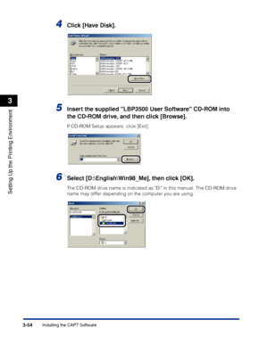 Page 1833-54Installing the CAPT Software
Setting Up the Printing Environment
3
4Click [Have Disk].
5Insert the supplied LBP3500 User Software CD-ROM into 
the CD-ROM drive, and then click [Browse].
If CD-ROM Setup appears, click [Exit].
6Select [D:\English\Win98_Me], then click [OK].
The CD-ROM drive name is indicated as D: in this manual. The CD-ROM drive 
name may differ depending on the computer you are using.
 