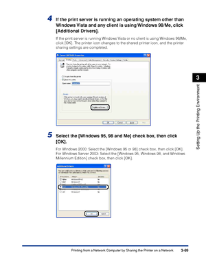 Page 1983-69Printing from a Network Computer by Sharing the Printer on a Network
Setting Up the Printing Environment
3
4If the print server is running an operating system other than 
Windows Vista and any client is using Windows 98/Me, click 
[Additional Drivers].
If the print server is running Windows Vista or no client is using Windows 98/Me, 
click [OK]. The printer icon changes to the shared printer icon, and the printer 
sharing settings are completed.
5Select the [Windows 95, 98 and Me] check box, then...