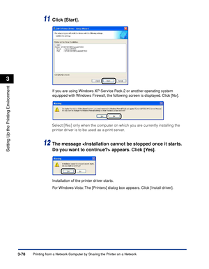 Page 2073-78Printing from a Network Computer by Sharing the Printer on a Network
Setting Up the Printing Environment
3
11Click [Start].
If you are using Windows XP Service Pack 2 or another operating system 
equipped with Windows Firewall, the following screen is displayed. Click [No].
Select [Yes] only when the computer on which you are currently installing the 
printer driver is to be used as a print server.
12The message  appears. Click [Yes].
Installation of the printer driver starts.
For Windows Vista: The...