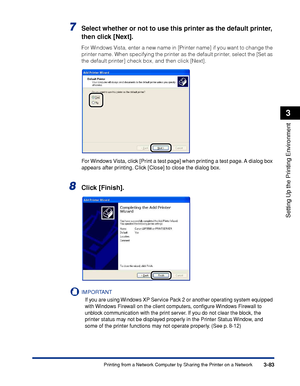 Page 2123-83Printing from a Network Computer by Sharing the Printer on a Network
Setting Up the Printing Environment
3
7Select whether or not to use this printer as the default printer, 
then click [Next].
For Windows Vista, enter a new name in [Printer name] if you want to change the 
printer name. When specifying the printer as the default printer, select the [Set as 
the default printer] check box, and then click [Next].
For Windows Vista, click [Print a test page] when printing a test page. A dialog box...