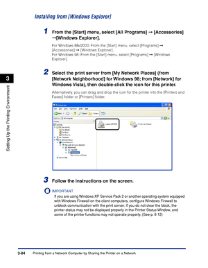 Page 2133-84Printing from a Network Computer by Sharing the Printer on a Network
Setting Up the Printing Environment
3
Installing from [Windows Explorer]
1From the [Start] menu, select [All Programs] ➞ [Accessories] 
➞[Windows Explorer].
For Windows Me/2000: From the [Start] menu, select [Programs] ➞ 
[Accessories] ➞ [Windows Explorer].
For Windows 98: From the [Start] menu, select [Programs] ➞ [Windows 
Explorer].
2Select the print server from [My Network Places] (from 
[Network Neighborhood] for Windows 98;...