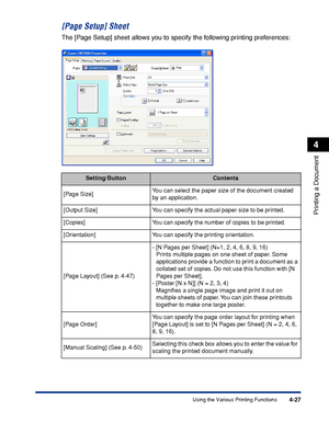 Page 2444-27
Printing a Document
4
Using the Various Printing Functions
[Page Setup] Sheet
The [Page Setup] sheet allows you to specify the following printing preferences:
Setting/ButtonContents
[Page Size]You can select the paper size of the document created 
by an application.
[Output Size] You can specify the actual paper size to be printed.
[Copies] You can specify the number of copies to be printed.
[Orientation] You can specify the printing orientation.
[Page Layout] (See p. 4-47)-[N Pages per Sheet] (N=1,...