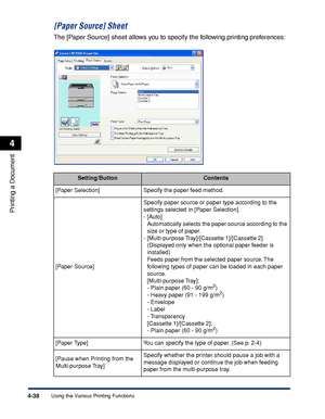 Page 2554-38
Printing a Document
Using the Various Printing Functions
4
[Paper Source] Sheet
The [Paper Source] sheet allows you to specify the following printing preferences:
Setting/ButtonContents
[Paper Selection] Specify the paper feed method.
[Paper Source]Specify paper source or paper type according to the 
settings selected in [Paper Selection].
-[Auto]
Automatically selects the paper source according to the 
size or type of paper.
-[Multi-purpose Tray]/[Cassette 1]/[Cassette 2] 
(Displayed only when the...