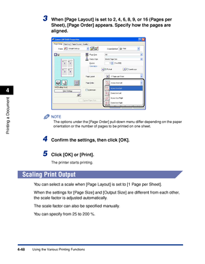 Page 2654-48
Printing a Document
Using the Various Printing Functions
4
3When [Page Layout] is set to 2, 4, 6, 8, 9, or 16 (Pages per 
Sheet), [Page Order] appears. Specify how the pages are 
aligned.
NOTE
The options under the [Page Order] pull-down menu differ depending on the paper 
orientation or the number of pages to be printed on one sheet.
4Conﬁrm the settings, then click [OK].
5Click [OK] or [Print].
The printer starts printing.
Scaling Print Output
You can select a scale when [Page Layout] is set to [1...