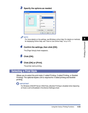 Page 2724-55
Printing a Document
4
Using the Various Printing Functions
3Specify the options as needed.
NOTE
For more details on the settings, see Windows online Help. For details on methods 
for displaying Online Help, see How to Use Online Help, on p. 4-75.
4Conﬁrm the settings, then click [OK].
The [Page Setup] sheet reappears.
5Click [OK].
6Click [OK] or [Print].
The printer starts printing.
Selecting a Print Style
Allows you to select the print style (1-sided Printing, 2-sided Printing, or Booklet...