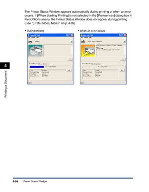 Page 3054-88
Printing a Document
Printer Status Window
4
The Printer Status Window appears automatically during printing or when an error 
occurs. If [When Starting Printing] is not selected in the [Preferences] dialog box in 
the [Options] menu, the Printer Status Window does not appear during printing. 
(See [Preferences] Menu, on p. 4-89)
• During printing• When an error occurs
 