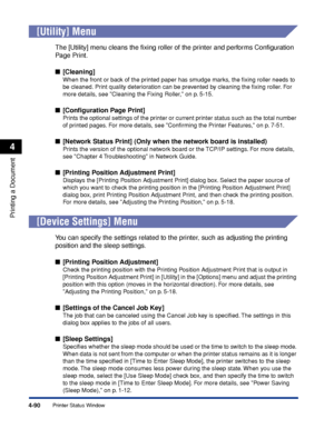 Page 3074-90
Printing a Document
Printer Status Window
4
[Utility] Menu
The [Utility] menu cleans the ﬁxing roller of the printer and performs Conﬁguration 
Page Print.
■[Cleaning]
When the front or back of the printed paper has smudge marks, the ﬁxing roller needs to 
be cleaned. Print quality deterioration can be prevented by cleaning the ﬁxing roller. For 
more details, see Cleaning the Fixing Roller, on p. 5-15.
■[Conﬁguration Page Print]
Prints the optional settings of the printer or current printer status...