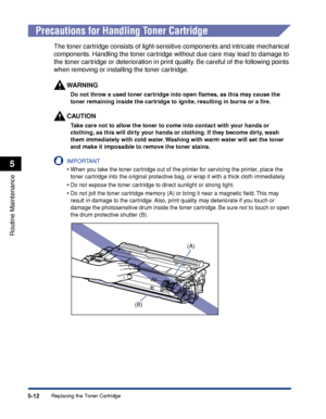 Page 3235-12
Routine Maintenance
5
Replacing the Toner Cartridge
 
Precautions for Handling Toner Cartridge
The toner cartridge consists of light-sensitive components and intricate mechanical 
components. Handling the toner cartridge without due care may lead to damage to 
the toner cartridge or deterioration in print quality. Be careful of the following points 
when removing or installing the toner cartridge.
WARNING
Do not throw a used toner cartridge into open ﬂames, as this may cause the 
toner remaining...