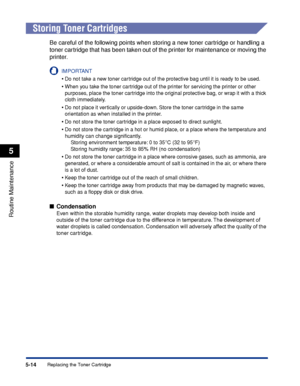 Page 3255-14
Routine Maintenance
5
Replacing the Toner Cartridge
 
Storing Toner Cartridges
Be careful of the following points when storing a new toner cartridge or handling a 
toner cartridge that has been taken out of the printer for maintenance or moving the 
printer.
IMPORTANT
•Do not take a new toner cartridge out of the protective bag until it is ready to be used.
•When you take the toner cartridge out of the printer for servicing the printer or other 
purposes, place the toner cartridge into the original...