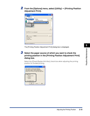 Page 3305-19
Routine Maintenance
5
Adjusting the Printing Position
2From the [Options] menu, select [Utility] ➞ [Printing Position 
Adjustment Print].
The [Printing Position Adjustment Print] dialog box is displayed.
3Select the paper source of which you want to check the 
printing position in the [Printing Position Adjustment Print] 
dialog box.
Select the [Check Duplex Unit Also] check box when adjusting the printing 
position for 2-sided printing.
 