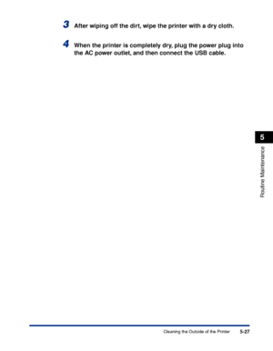 Page 3385-27
Routine Maintenance
5
Cleaning the Outside of the Printer
3After wiping off the dirt, wipe the printer with a dry cloth.
4When the printer is completely dry, plug the power plug into 
the AC power outlet, and then connect the USB cable.
 