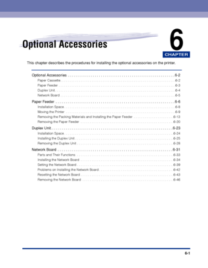 Page 348CHAPTER
6-1
6Optional Accessories
This chapter describes the procedures for installing the optional accessories on the printer.
Optional Accessories  . . . . . . . . . . . . . . . . . . . . . . . . . . . . . . . . . . . . . . . . . . . . . . . . . . . . 6-2
Paper Cassette . . . . . . . . . . . . . . . . . . . . . . . . . . . . . . . . . . . . . . . . . . . . . . . . . . . . . . . . . . . . . . .6-2
Paper Feeder . . . . . . . . . . . . . . . . . . . . . . . . . . . . . . . . . . . . . . . . . . . . . . ....