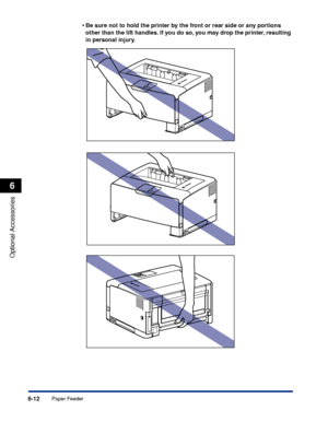 Page 3596-12
Optional Accessories
6
Paper Feeder•
Be sure not to hold the printer by the front or rear side or any portions 
other than the lift handles. If you do so, you may drop the printer, resulting 
in personal injury.
 