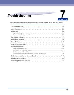 Page 396CHAPTER
7-1
7Troubleshooting
This chapter describes the remedies for problems such as a paper jam or poor print quality.
Troubleshooting Map  . . . . . . . . . . . . . . . . . . . . . . . . . . . . . . . . . . . . . . . . . . . . . . . . . . . . 7-2
Alarm Indicator . . . . . . . . . . . . . . . . . . . . . . . . . . . . . . . . . . . . . . . . . . . . . . . . . . . . . . . . .7-3
Paper Jams . . . . . . . . . . . . . . . . . . . . . . . . . . . . . . . . . . . . . . . . . . . . . . . . . . . . . . . . . ....