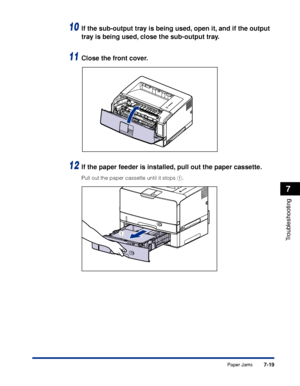 Page 4147-19
Troubleshooting
7
Paper Jams
10If the sub-output tray is being used, open it, and if the output 
tray is being used, close the sub-output tray.
11Close the front cover.
12If the paper feeder is installed, pull out the paper cassette.
Pull out the paper cassette until it stops a.
a
 